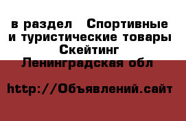  в раздел : Спортивные и туристические товары » Скейтинг . Ленинградская обл.